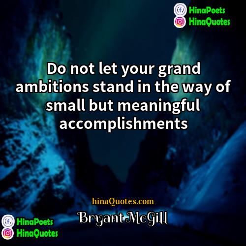 Bryant McGill Quotes | Do not let your grand ambitions stand